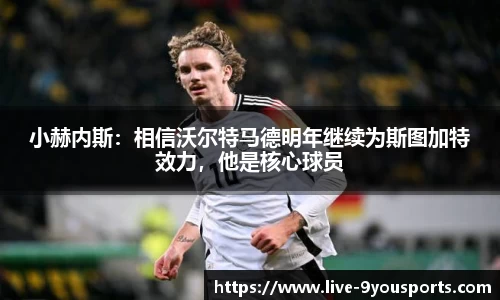 小赫内斯：相信沃尔特马德明年继续为斯图加特效力，他是核心球员